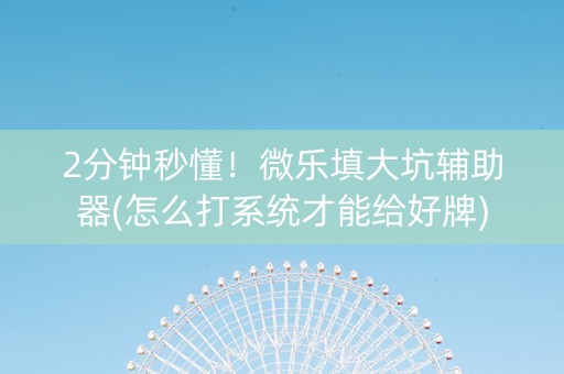 2分钟秒懂！微乐填大坑辅助器(怎么打系统才能给好牌)
