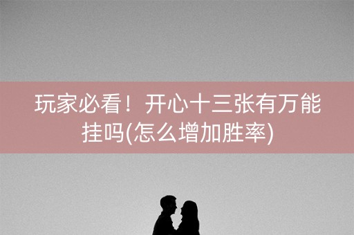 玩家必看！开心十三张有万能挂吗(怎么增加胜率)