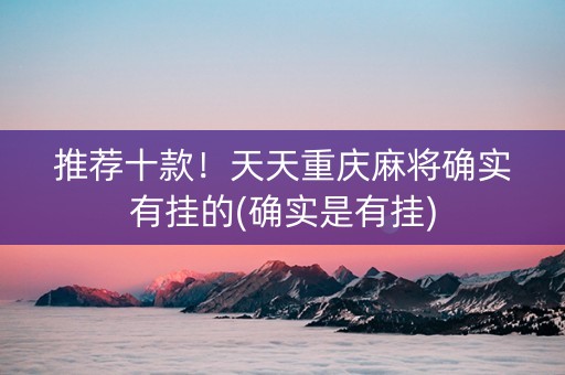 推荐十款！天天重庆麻将确实有挂的(确实是有挂)