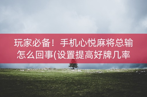 玩家必备！手机心悦麻将总输怎么回事(设置提高好牌几率)