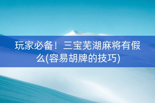 玩家必备！三宝芜湖麻将有假么(容易胡牌的技巧)