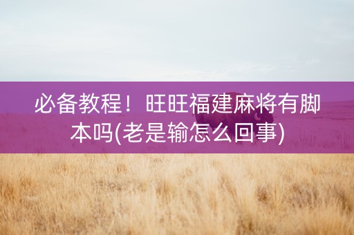 必备教程！旺旺福建麻将有脚本吗(老是输怎么回事)