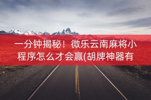 一分钟揭秘！微乐云南麻将小程序怎么才会赢(胡牌神器有猫腻吗)