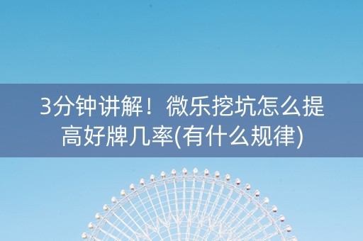 3分钟讲解！微乐挖坑怎么提高好牌几率(有什么规律)