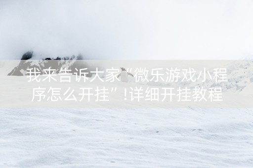 我来告诉大家“微乐游戏小程序怎么开挂”!详细开挂教程-知乎