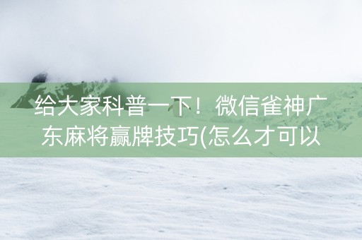 给大家科普一下！微信雀神广东麻将赢牌技巧(怎么才可以赢)