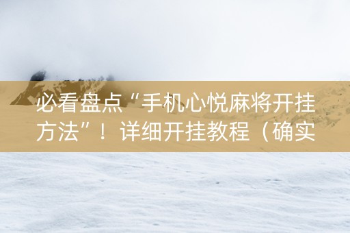 必看盘点“手机心悦麻将开挂方法”！详细开挂教程（确实真的有挂)-知乎
