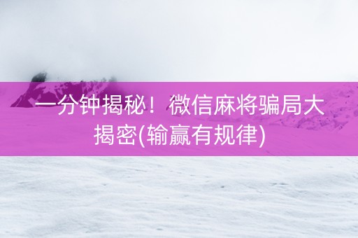 一分钟揭秘！微信麻将骗局大揭密(输赢有规律)