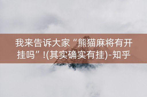 我来告诉大家“熊猫麻将有开挂吗”!(其实确实有挂)-知乎