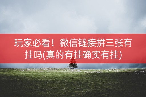 玩家必看！微信链接拼三张有挂吗(真的有挂确实有挂)