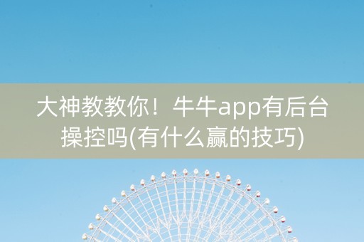 大神教教你！牛牛app有后台操控吗(有什么赢的技巧)