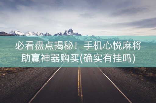 必看盘点揭秘！手机心悦麻将助赢神器购买(确实有挂吗)