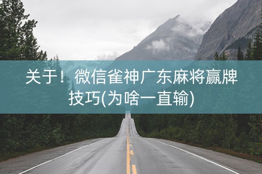 关于！微信雀神广东麻将赢牌技巧(为啥一直输)