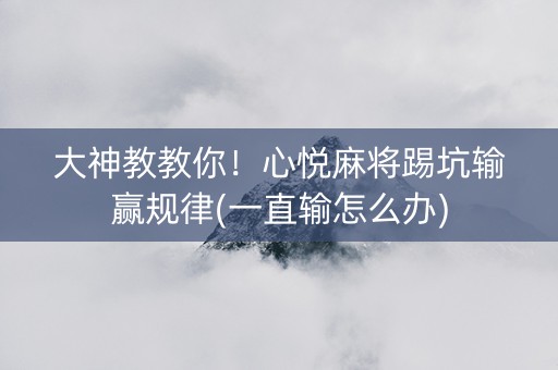 大神教教你！心悦麻将踢坑输赢规律(一直输怎么办)