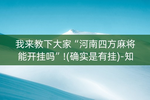 我来教下大家“河南四方麻将能开挂吗”!(确实是有挂)-知乎