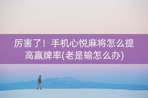 厉害了！手机心悦麻将怎么提高赢牌率(老是输怎么办)