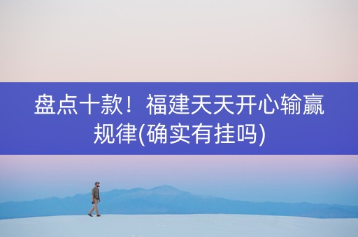 盘点十款！福建天天开心输赢规律(确实有挂吗)