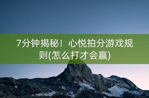 7分钟揭秘！心悦拍分游戏规则(怎么打才会赢)