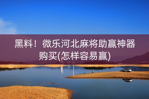黑料！微乐河北麻将助赢神器购买(怎样容易赢)