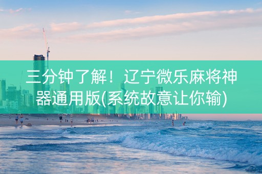 三分钟了解！辽宁微乐麻将神器通用版(系统故意让你输)