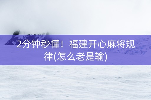 2分钟秒懂！福建开心麻将规律(怎么老是输)