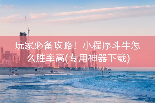 玩家必备攻略！小程序斗牛怎么胜率高(专用神器下载)