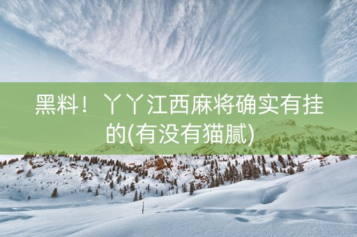 黑料！丫丫江西麻将确实有挂的(有没有猫腻)