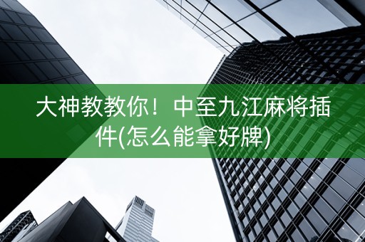 大神教教你！中至九江麻将插件(怎么能拿好牌)