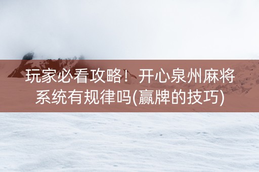 玩家必看攻略！开心泉州麻将系统有规律吗(赢牌的技巧)