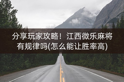 分享玩家攻略！江西微乐麻将有规律吗(怎么能让胜率高)