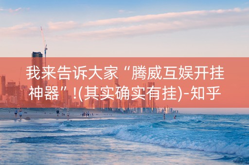 我来告诉大家“腾威互娱开挂神器”!(其实确实有挂)-知乎