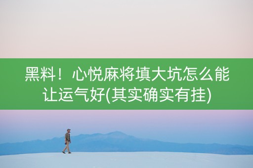 黑料！心悦麻将填大坑怎么能让运气好(其实确实有挂)