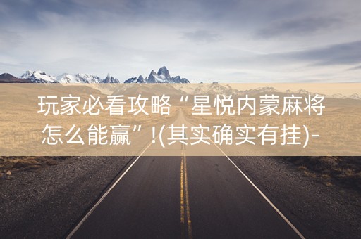 玩家必看攻略“星悦内蒙麻将怎么能赢”!(其实确实有挂)-知乎