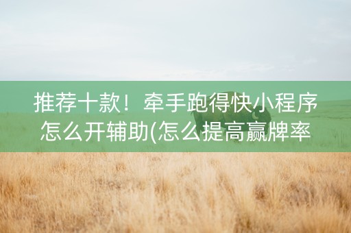推荐十款！牵手跑得快小程序怎么开辅助(怎么提高赢牌率)