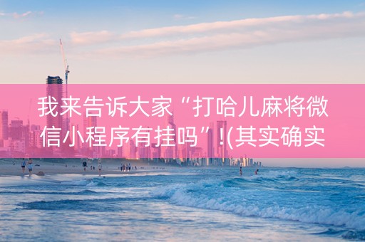 我来告诉大家“打哈儿麻将微信小程序有挂吗”!(其实确实有挂)-知乎