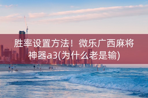 胜率设置方法！微乐广西麻将神器a3(为什么老是输)