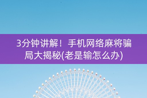 3分钟讲解！手机网络麻将骗局大揭秘(老是输怎么办)