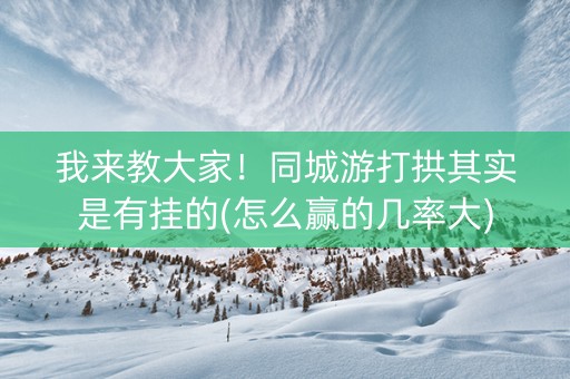 我来教大家！同城游打拱其实是有挂的(怎么赢的几率大)