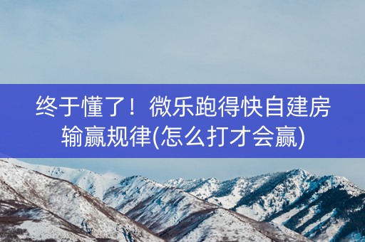 终于懂了！微乐跑得快自建房输赢规律(怎么打才会赢)