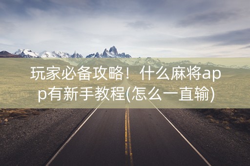 玩家必备攻略！什么麻将app有新手教程(怎么一直输)