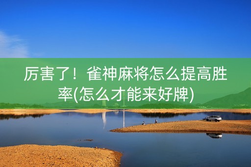厉害了！雀神麻将怎么提高胜率(怎么才能来好牌)