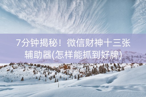 7分钟揭秘！微信财神十三张辅助器(怎样能抓到好牌)