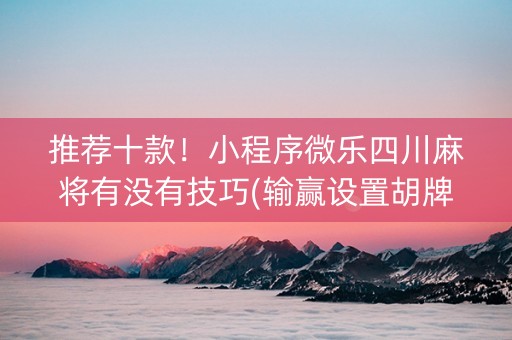 推荐十款！小程序微乐四川麻将有没有技巧(输赢设置胡牌规律)
