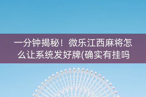 一分钟揭秘！微乐江西麻将怎么让系统发好牌(确实有挂吗)