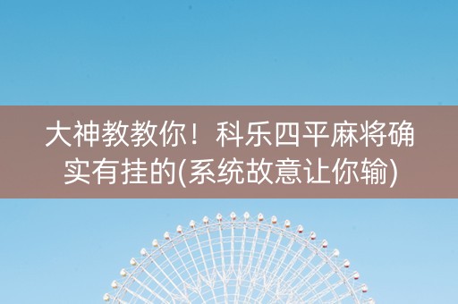 大神教教你！科乐四平麻将确实有挂的(系统故意让你输)