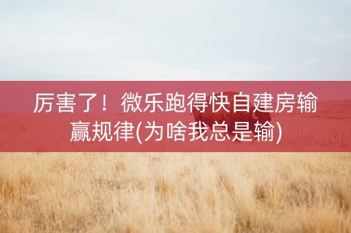 厉害了！微乐跑得快自建房输赢规律(为啥我总是输)