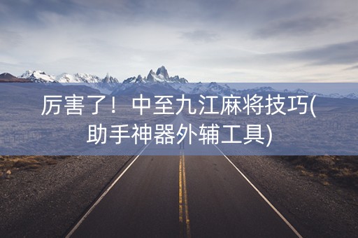 厉害了！中至九江麻将技巧(助手神器外辅工具)