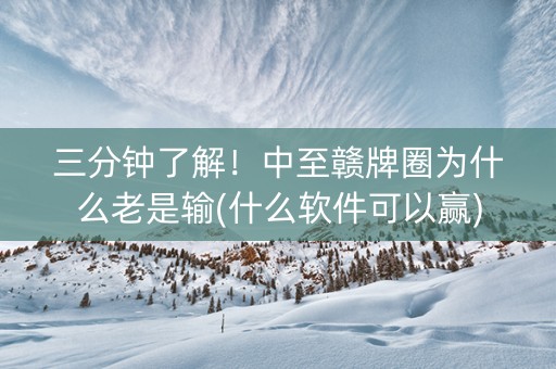 三分钟了解！中至赣牌圈为什么老是输(什么软件可以赢)
