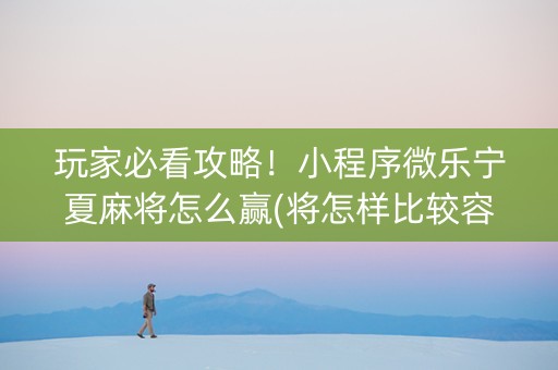 玩家必看攻略！小程序微乐宁夏麻将怎么赢(将怎样比较容易赢)