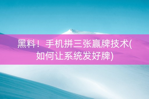 黑料！手机拼三张赢牌技术(如何让系统发好牌)